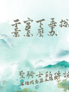 子宫下垂总有尿意怎么办