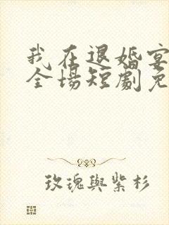我在退婚宴惊艳全场短剧免费观看短剧