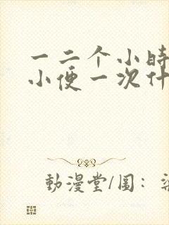 一二个小时就要小便一次什么原因