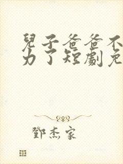 儿子爸爸不想努力了短剧免费观看