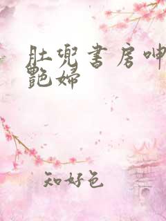 肚兜书房呻吟h艳妇