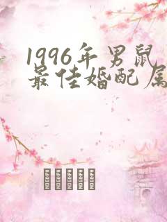 1996年男鼠最佳婚配属相