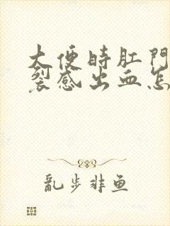 大便时肛门有撕裂感出血怎么回事