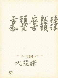 舌头麻然后口干感觉舌头很干怎么回事呢