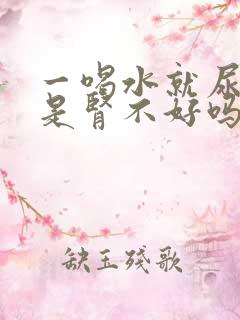 一喝水就尿多,是肾不好吗