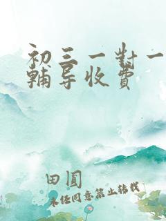 初三一对一全托辅导收费