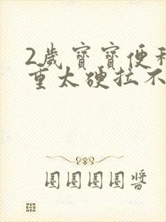 2岁宝宝便秘严重太硬拉不出来怎么办