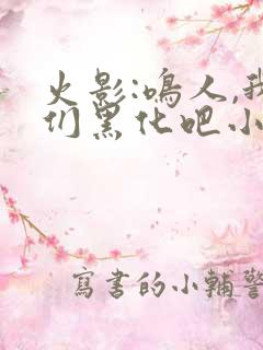 火影:鸣人,我们黑化吧小说无弹窗