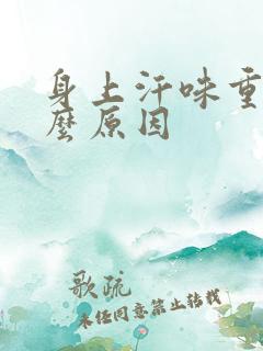 身上汗味重是什么原因