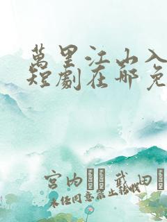 万里江山入我坏短剧在哪免费观看