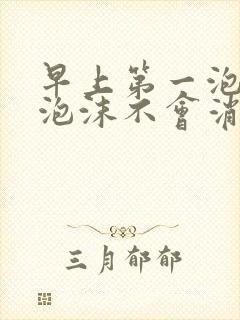 早上第一泡尿有泡沫不会消失