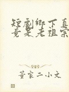 短剧乡下真千金竟是老祖宗