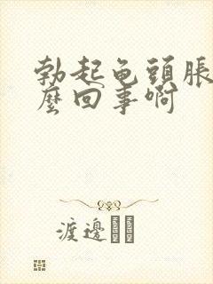 勃起龟头胀痛怎么回事啊