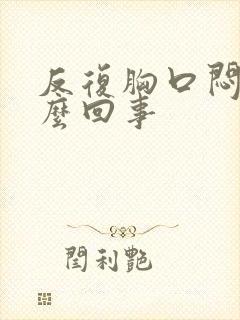 反复胸口闷疼怎么回事