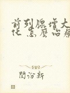 前列腺增大伴钙化 怎么治疗