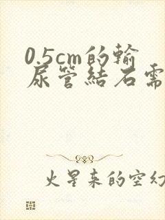 0.5cm的输尿管结石需要手术吗