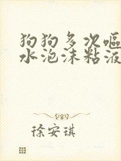 狗狗多次呕吐黄水泡沫粘液没有食欲