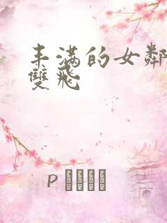 丰满的女邻居们双飞