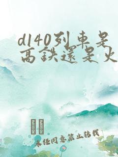 d140列车是高铁还是火车啊
