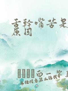 舌干嘴苦是什么原因