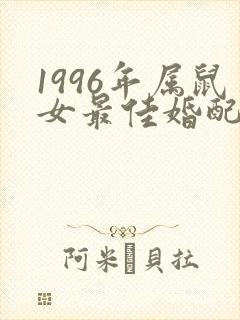 1996年属鼠女最佳婚配属相