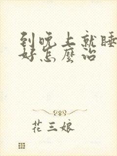 到晚上就睡眠不好怎么治