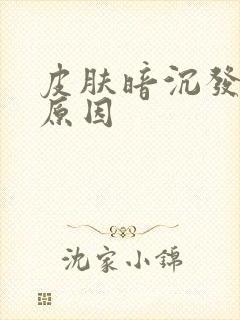 皮肤暗沉发黄的原因