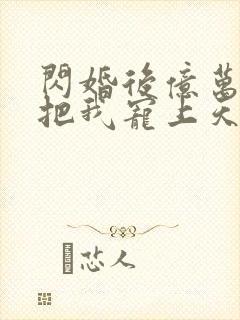 闪婚后亿万总裁把我宠上天免费全集