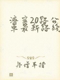 济宁20路公交车最新路线和时间