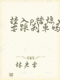 挂入p档熄火还要踩刹车吗