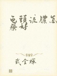 龟头流脓怎么治疗好