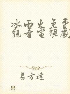 冰雨火免费全集观看电视剧