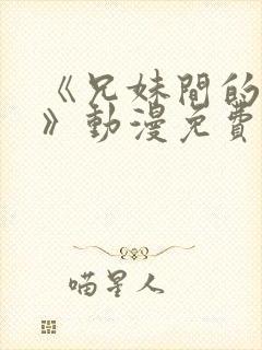 《兄妹间的秘密》动漫免费观看全集高清