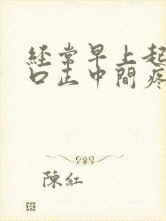 经常早上起床胸口正中间疼是什么原因