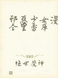 邪恶少女漫画大全里番库