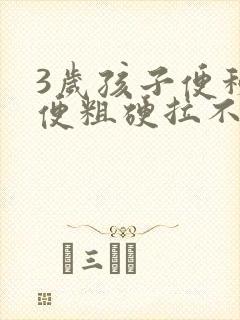 3岁孩子便秘大便粗硬拉不出来怎么办