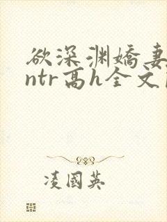 欲深渊娇妻难为ntr高h全文阅读