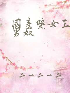 国产双女王调教男奴