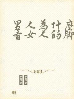 男人为什么喜欢看女人的脚