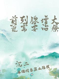 前列腺增大钙化灶需要治疗吗