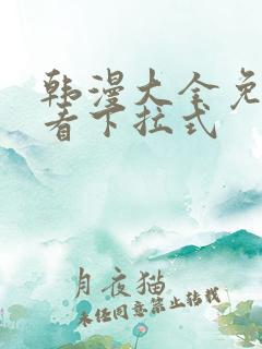 韩漫大全免费观看下拉式