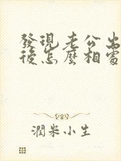 发现老公出轨以后怎么相处