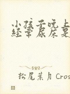 小孩子晚上睡觉经常尿床是怎么回事