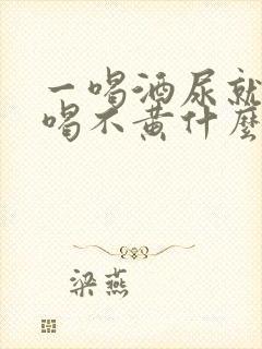 一喝酒尿就黄不喝不黄什么原因