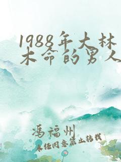 1988年大林木命的男人的命运