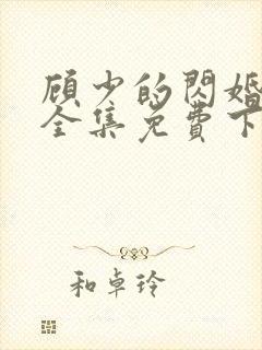 顾少的闪婚娇妻全集免费下载