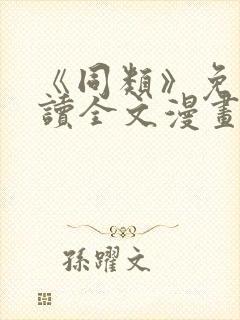 《同类》免费阅读全文漫画