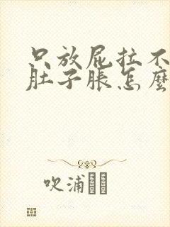 只放屁拉不出屎肚子胀怎么办