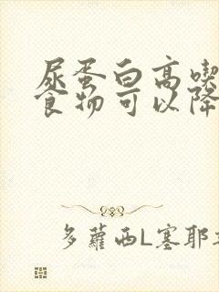 尿蛋白高吃什么食物可以降低尿蛋白