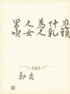 男人为什么喜欢吃女人乳头